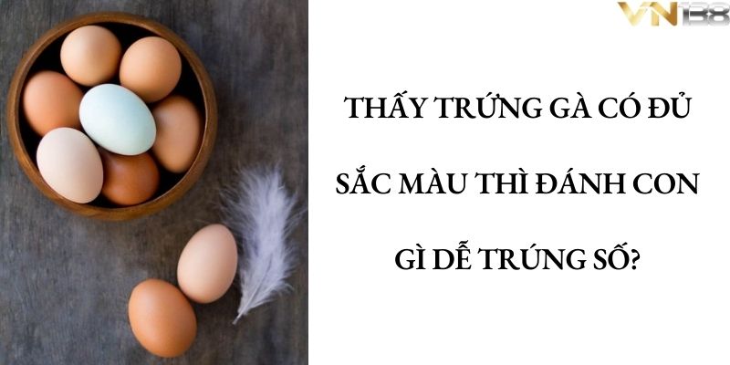 Thấy trứng gà có đủ sắc màu thì đánh con gì dễ trúng số?